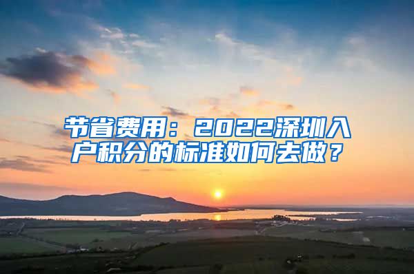 节省费用：2022深圳入户积分的标准如何去做？