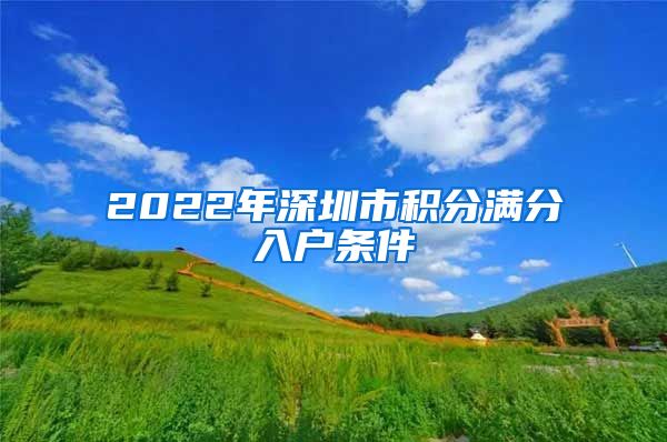 2022年深圳市积分满分入户条件
