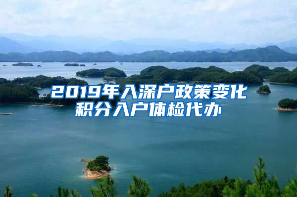 2019年入深户政策变化积分入户体检代办