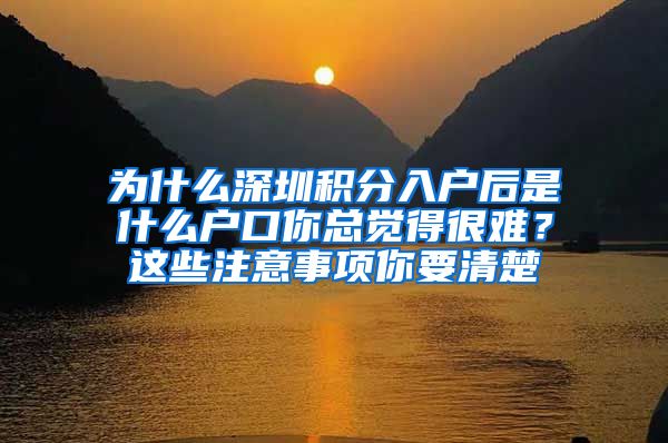 为什么深圳积分入户后是什么户口你总觉得很难？这些注意事项你要清楚