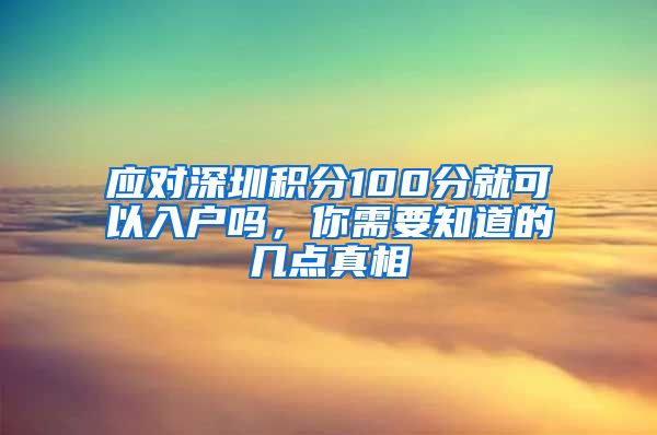 应对深圳积分100分就可以入户吗，你需要知道的几点真相