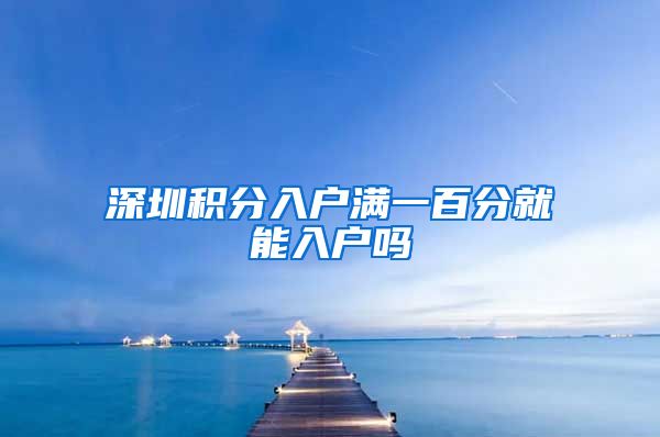 深圳积分入户满一百分就能入户吗