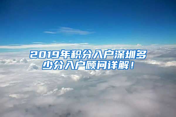 2019年积分入户深圳多少分入户顾问详解！