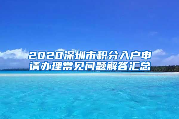 2020深圳市积分入户申请办理常见问题解答汇总