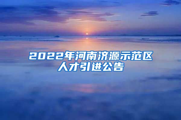 2022年河南济源示范区人才引进公告