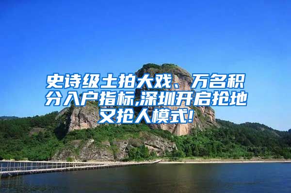 史诗级土拍大戏、万名积分入户指标,深圳开启抢地又抢人模式!