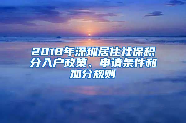 2018年深圳居住社保积分入户政策、申请条件和加分规则