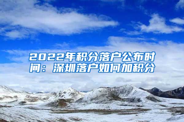 2022年积分落户公布时间：深圳落户如何加积分