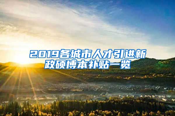 2019各城市人才引进新政硕博本补贴一览