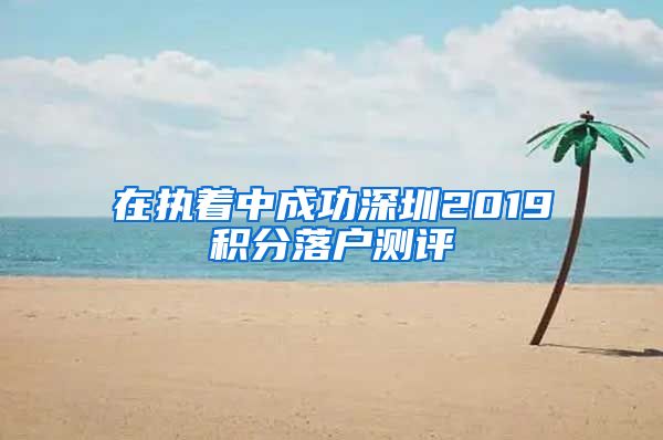 在执着中成功深圳2019积分落户测评