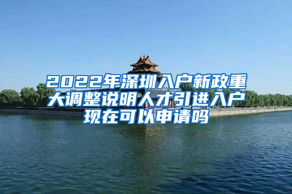 2022年深圳入户新政重大调整说明人才引进入户现在可以申请吗