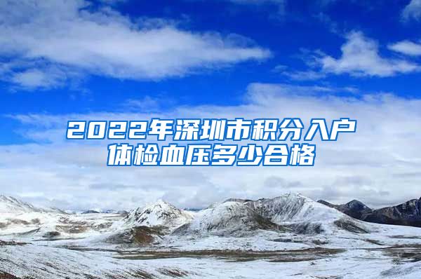 2022年深圳市积分入户体检血压多少合格