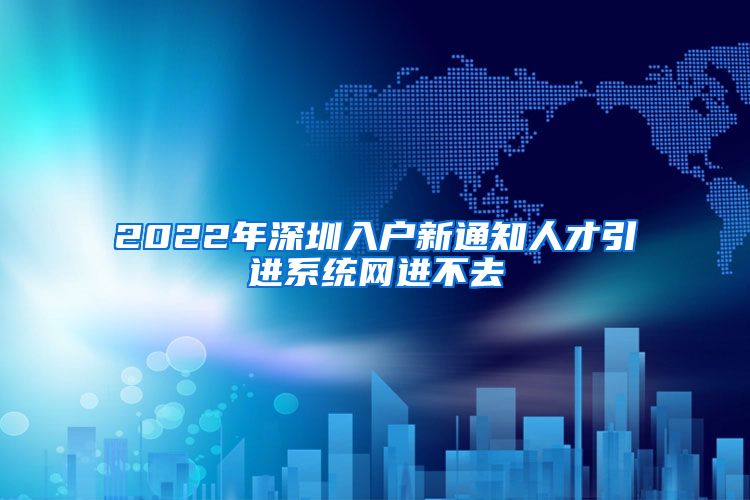 2022年深圳入户新通知人才引进系统网进不去