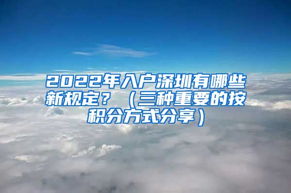 2022年入户深圳有哪些新规定？（三种重要的按积分方式分享）