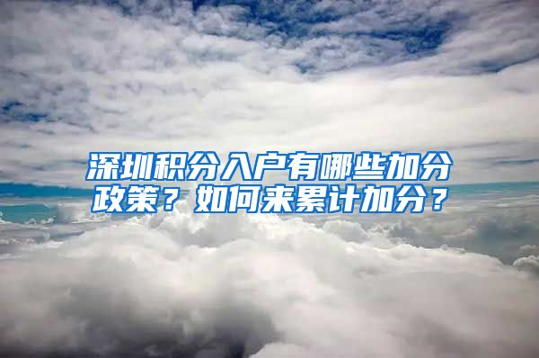 深圳积分入户有哪些加分政策？如何来累计加分？