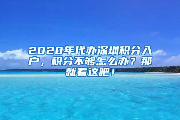 2020年代办深圳积分入户，积分不够怎么办？那就看这吧！