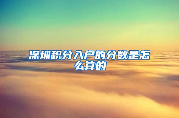 深圳积分入户的分数是怎么算的