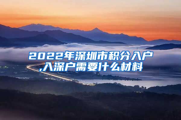 2022年深圳市积分入户,入深户需要什么材料