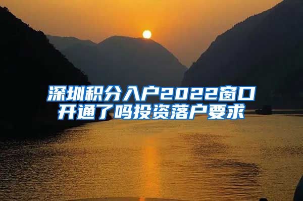 深圳积分入户2022窗口开通了吗投资落户要求