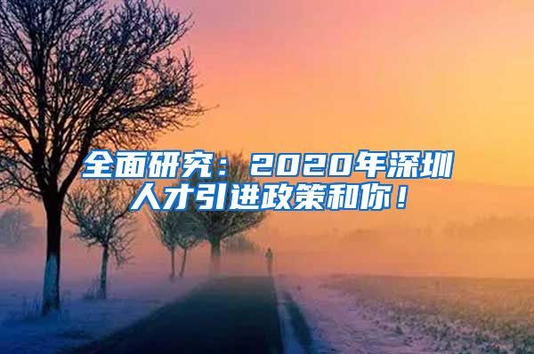 全面研究：2020年深圳人才引进政策和你！