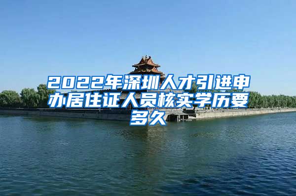 2022年深圳人才引进申办居住证人员核实学历要多久