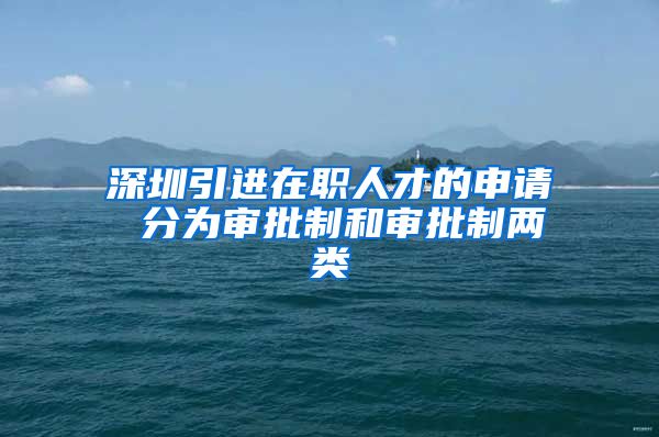 深圳引进在职人才的申请 分为审批制和审批制两类