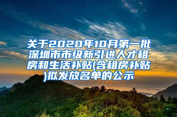 关于2020年10月第一批深圳市市级新引进人才租房和生活补贴(含租房补贴)拟发放名单的公示