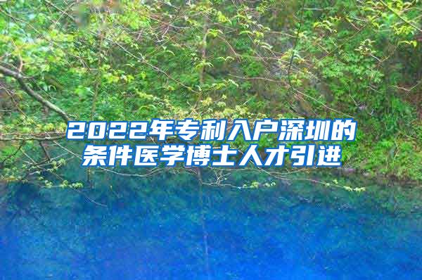 2022年专利入户深圳的条件医学博士人才引进