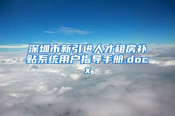 深圳市新引进人才租房补贴系统用户指导手册.docx