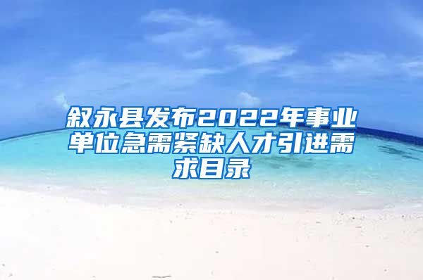 叙永县发布2022年事业单位急需紧缺人才引进需求目录