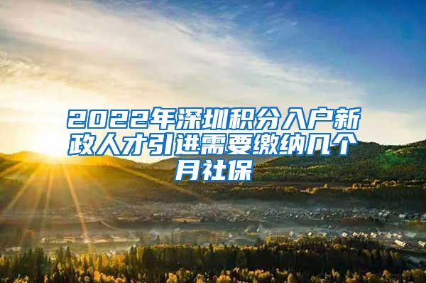 2022年深圳积分入户新政人才引进需要缴纳几个月社保