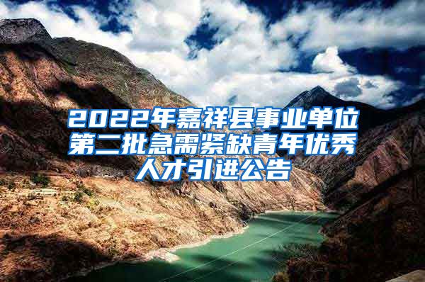 2022年嘉祥县事业单位第二批急需紧缺青年优秀人才引进公告