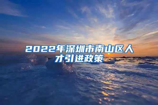 2022年深圳市南山区人才引进政策