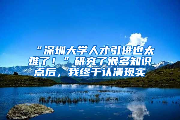 “深圳大学人才引进也太难了！”研究了很多知识点后，我终于认清现实