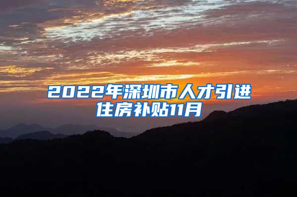 2022年深圳市人才引进住房补贴11月