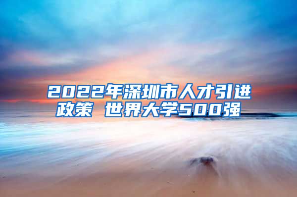 2022年深圳市人才引进政策 世界大学500强