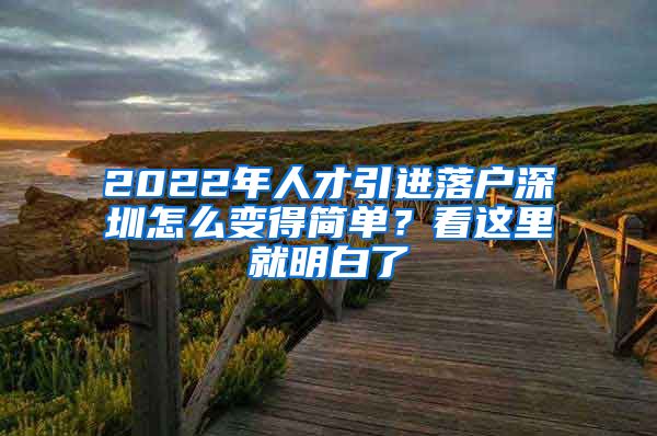 2022年人才引进落户深圳怎么变得简单？看这里就明白了