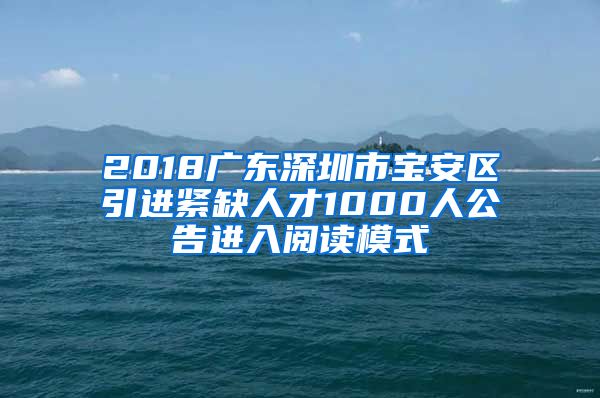 2018广东深圳市宝安区引进紧缺人才1000人公告进入阅读模式