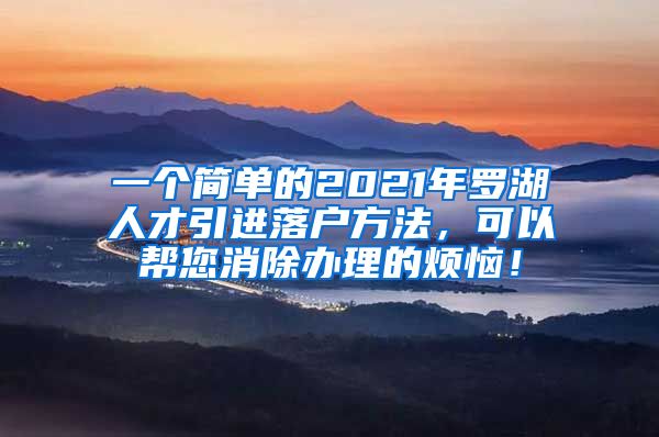 一个简单的2021年罗湖人才引进落户方法，可以帮您消除办理的烦恼！