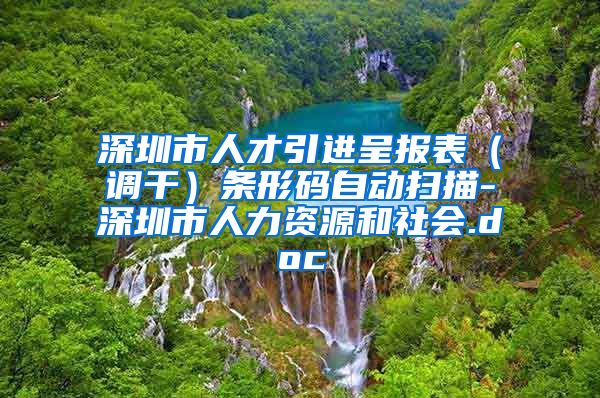 深圳市人才引进呈报表（调干）条形码自动扫描-深圳市人力资源和社会.doc