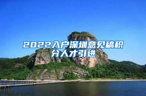 2022入户深圳意见稿积分人才引进