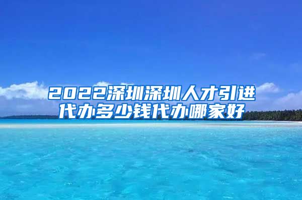 2022深圳深圳人才引进代办多少钱代办哪家好