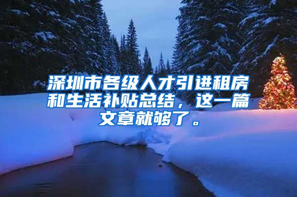 深圳市各级人才引进租房和生活补贴总结，这一篇文章就够了。