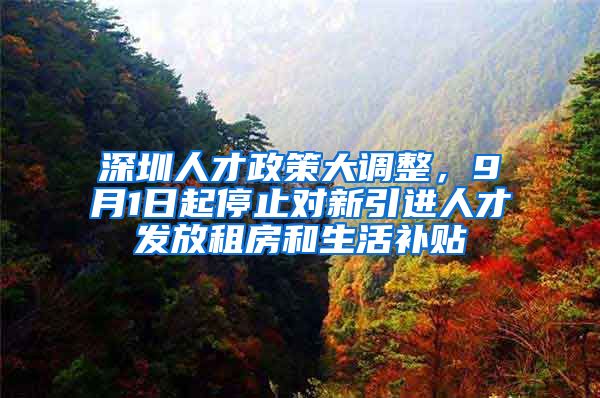 深圳人才政策大调整，9月1日起停止对新引进人才发放租房和生活补贴