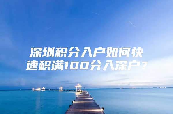 深圳积分入户如何快速积满100分入深户？