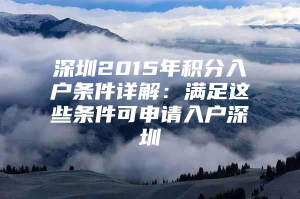 深圳2015年积分入户条件详解：满足这些条件可申请入户深圳