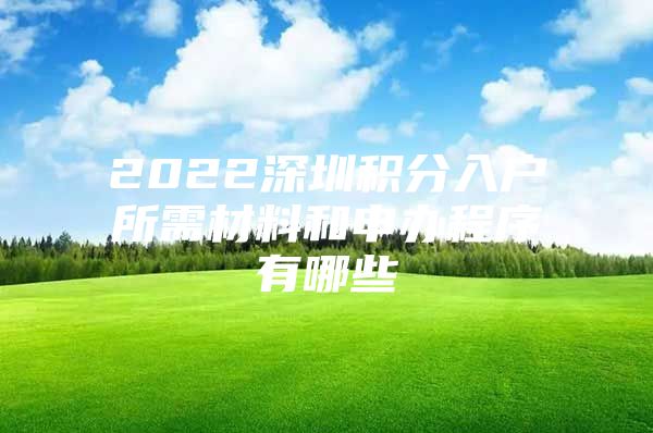 2022深圳积分入户所需材料和申办程序有哪些