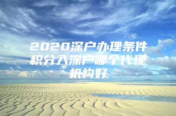 2020深户办理条件积分入深户哪个代理机构好