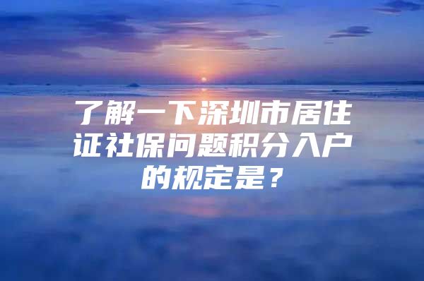 了解一下深圳市居住证社保问题积分入户的规定是？