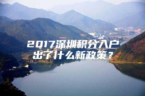 2017深圳积分入户出了什么新政策？